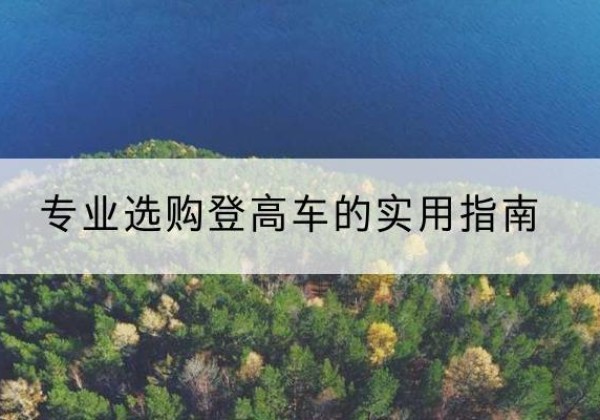 苍溪电动登高车厂家推荐-专业选购登高车的实用指南